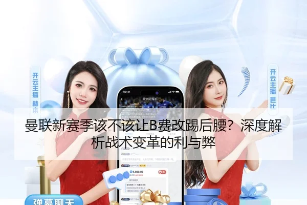 曼联新赛季该不该让B费改踢后腰？深度解析战术变革的利与弊