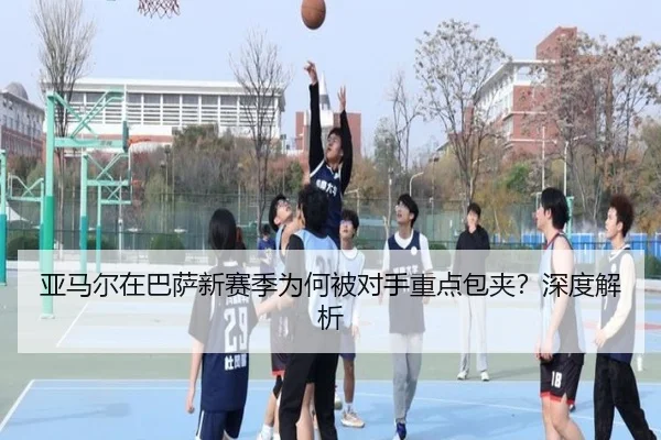亚马尔在巴萨新赛季为何被对手重点包夹？深度解析