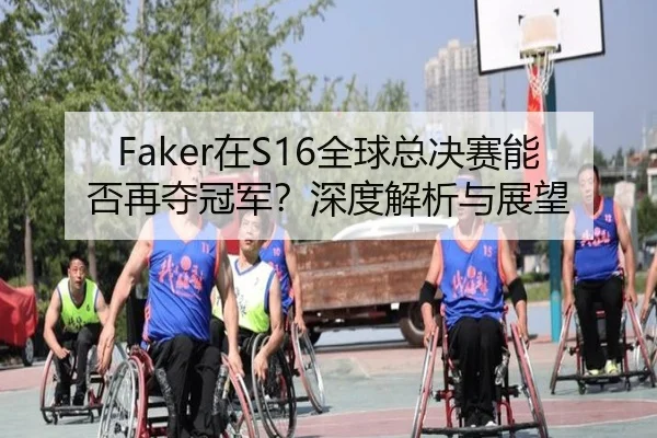 Faker在S16全球总决赛能否再夺冠军？深度解析与展望