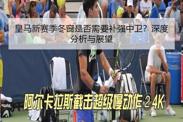 皇马新赛季冬窗是否需要补强中卫？深度分析与展望