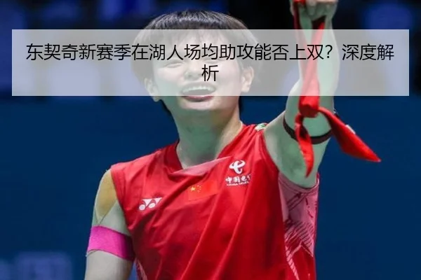 东契奇新赛季在湖人场均助攻能否上双？深度解析