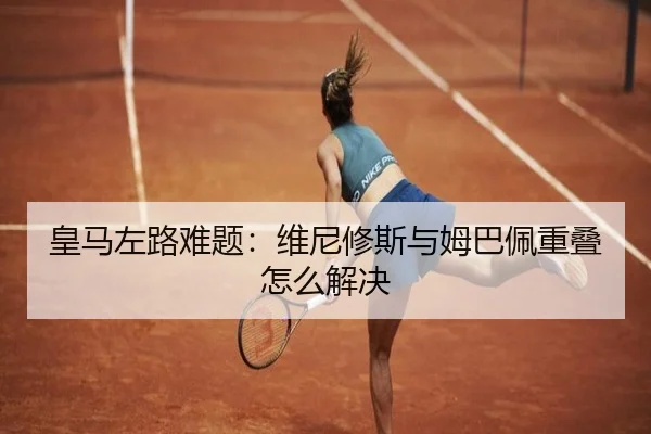 皇马左路难题：维尼修斯与姆巴佩重叠怎么解决