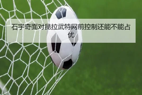 石宇奇面对昆拉武特网前控制还能不能占优