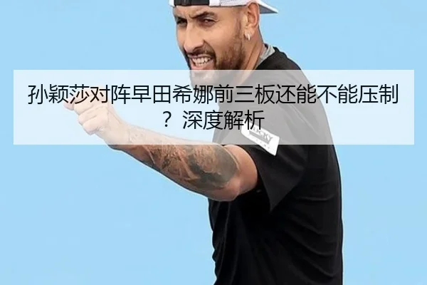 孙颖莎对阵早田希娜前三板还能不能压制？深度解析